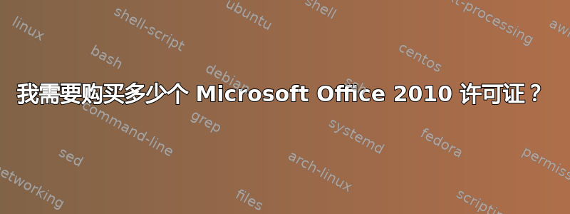 我需要购买多少个 Microsoft Office 2010 许可证？