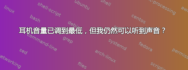 耳机音量已调到最低，但我仍然可以听到声音？