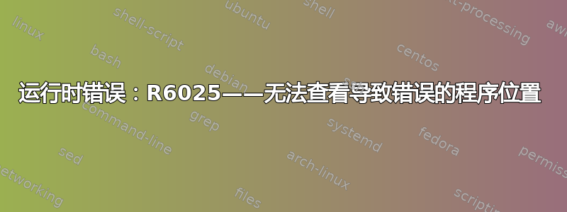 运行时错误：R6025——无法查看导致错误的程序位置