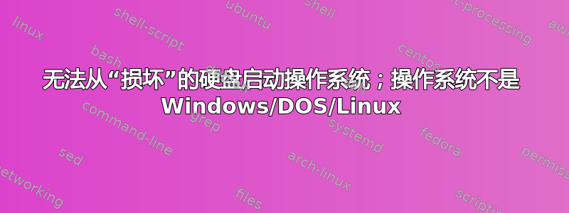 无法从“损坏”的硬盘启动操作系统；操作系统不是 Windows/DOS/Linux