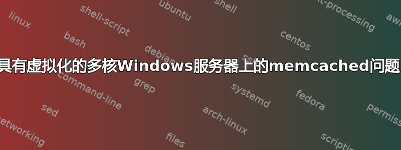 具有虚拟化的多核Windows服务器上的memcached问题