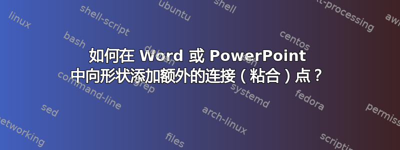 如何在 Word 或 PowerPoint 中向形状添加额外的连接（粘合）点？