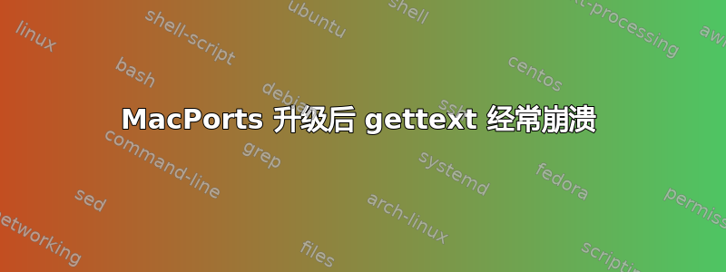 MacPorts 升级后 gettext 经常崩溃