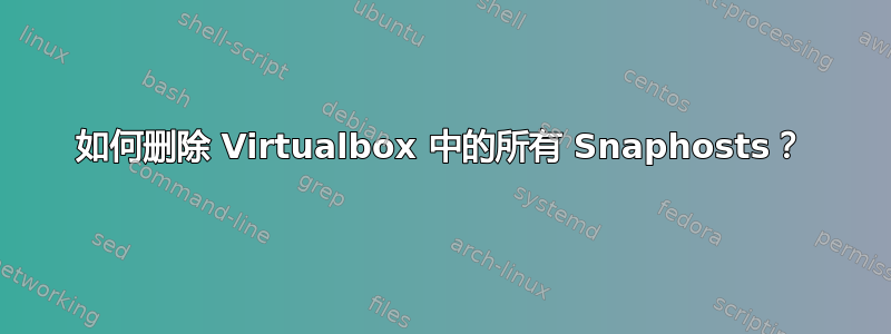 如何删除 Virtualbox 中的所有 Snaphosts？