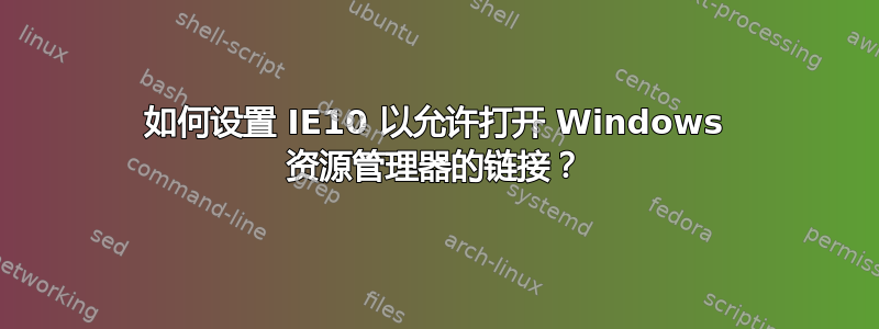 如何设置 IE10 以允许打开 Windows 资源管理器的链接？