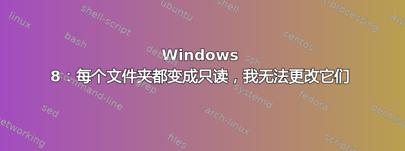 Windows 8：每个文件夹都变成只读，我无法更改它们