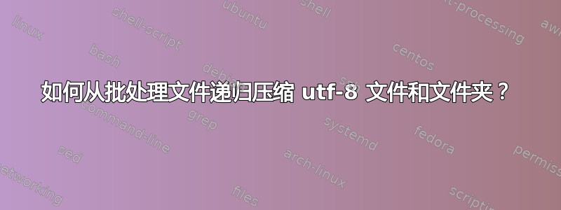 如何从批处理文件递归压缩 utf-8 文件和文件夹？