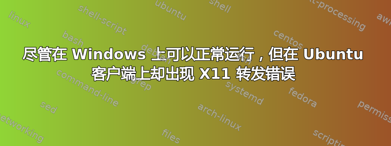 尽管在 Windows 上可以正常运行，但在 Ubuntu 客户端上却出现 X11 转发错误