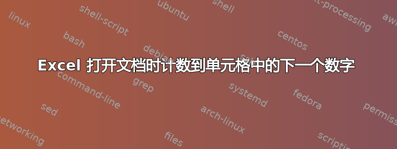 Excel 打开文档时计数到单元格中的下一个数字