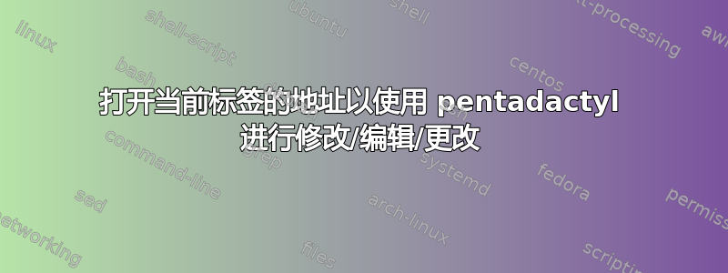 打开当前标签的地址以使用 pentadactyl 进行修改/编辑/更改