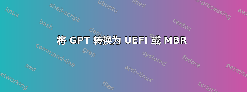 将 GPT 转换为 UEFI 或 MBR