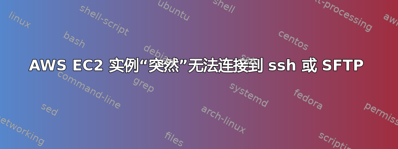 AWS EC2 实例“突然”无法连接到 ssh 或 SFTP