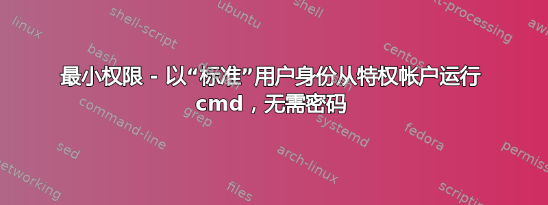 最小权限 - 以“标准”用户身份从特权帐户运行 cmd，无需密码