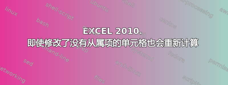 EXCEL 2010. 即使修改了没有从属项的单元格也会重新计算