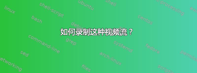 如何录制这种视频流？