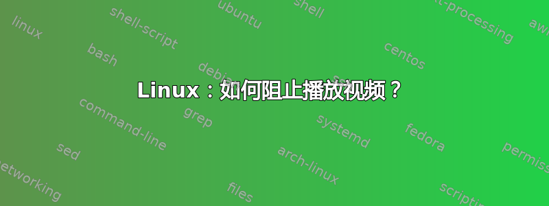 Linux：如何阻止播放视频？