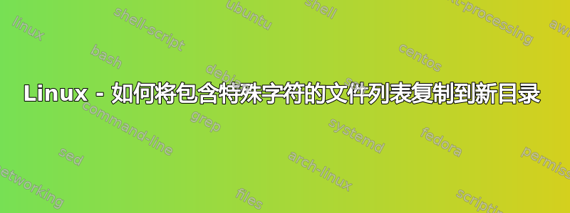 Linux - 如何将包含特殊字符的文件列表复制到新目录