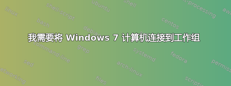 我需要将 Windows 7 计算机连接到工作组