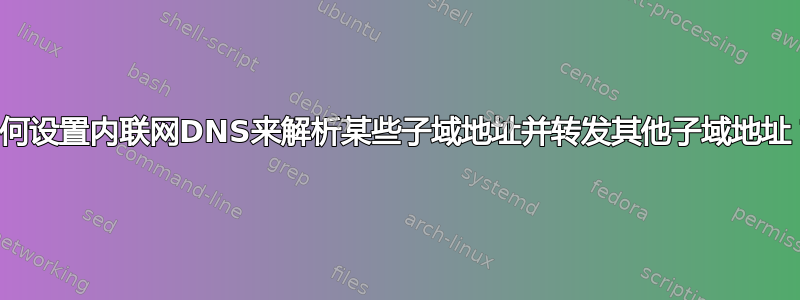 如何设置内联网DNS来解析某些子域地址并转发其他子域地址？