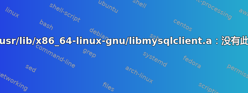 编译错误：/usr/lib/x86_64-linux-gnu/libmysqlclient.a：没有此文件或目录