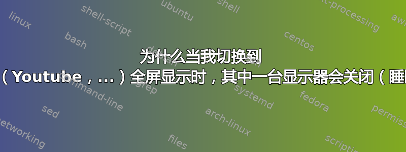 为什么当我切换到 Flash（Youtube，...）全屏显示时，其中一台显示器会关闭（睡眠）？