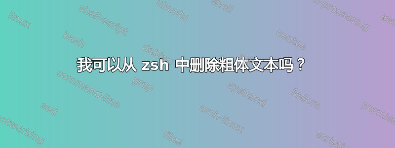 我可以从 zsh 中删除粗体文本吗？ 