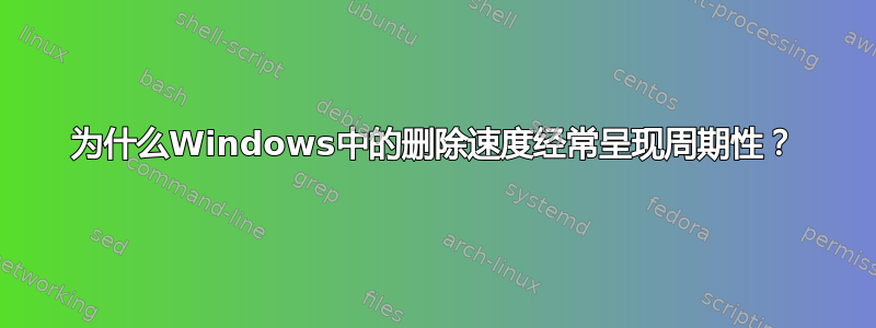 为什么Windows中的删除速度经常呈现周期性？