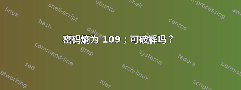 密码熵为 109；可破解吗？