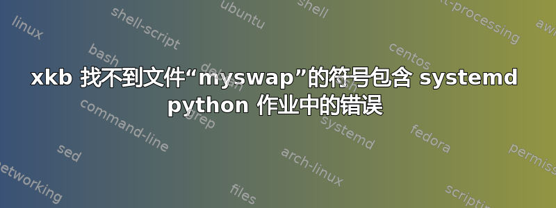 xkb 找不到文件“myswap”的符号包含 systemd python 作业中的错误