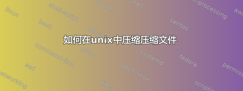 如何在unix中压缩压缩文件