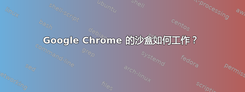 Google Chrome 的沙盒如何工作？