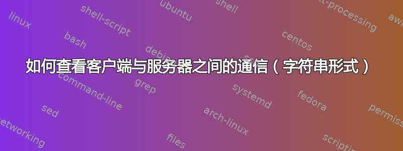 如何查看客户端与服务器之间的通信（字符串形式）