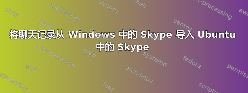 将聊天记录从 Windows 中的 Skype 导入 Ubuntu 中的 Skype