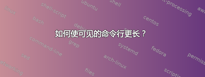 如何使可见的命令行更长？