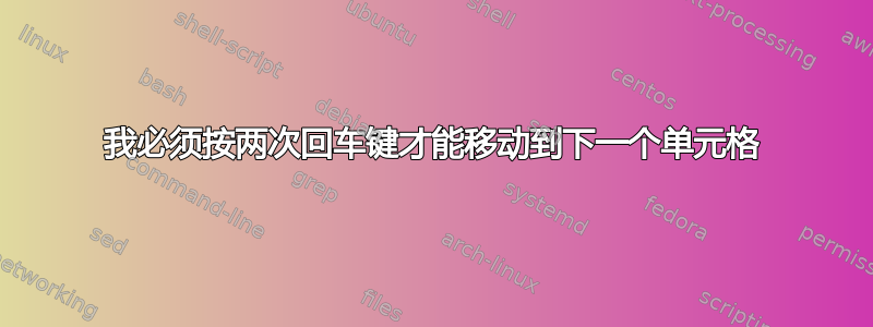 我必须按两次回车键才能移动到下一个单元格