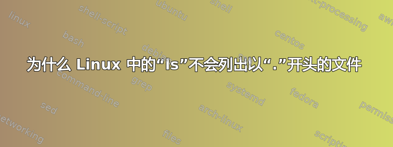 为什么 Linux 中的“ls”不会列出以“.”开头的文件