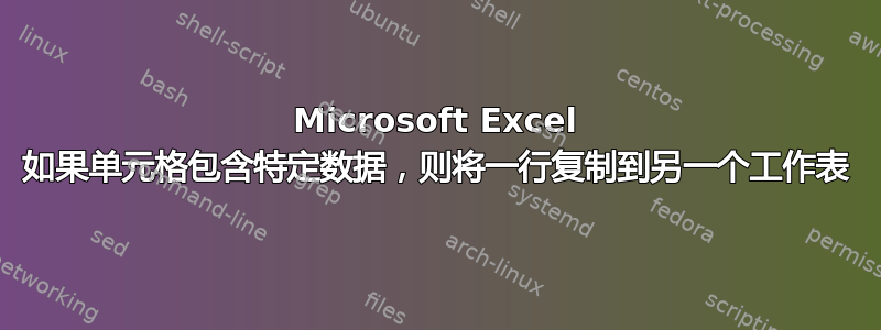 Microsoft Excel 如果单元格包含特定数据，则将一行复制到另一个工作表