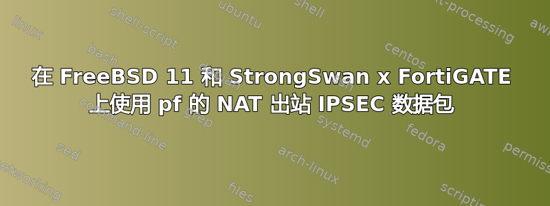 在 FreeBSD 11 和 StrongSwan x FortiGATE 上使用 pf 的 NAT 出站 IPSEC 数据包