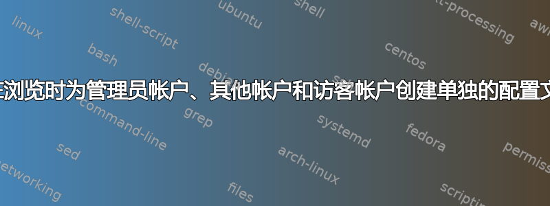 如何在浏览时为管理员帐户、其他帐户和访客帐户创建单独的配置文件？