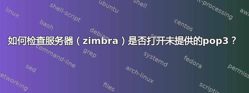 如何检查服务器（zimbra）是否打开未提供的pop3？