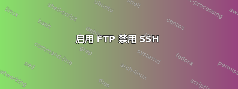 启用 FTP 禁用 SSH