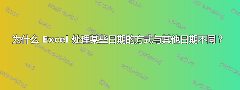 为什么 Excel 处理某些日期的方式与其他日期不同？