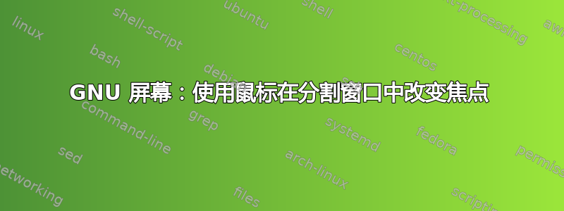 GNU 屏幕：使用鼠标在分割窗口中改变焦点