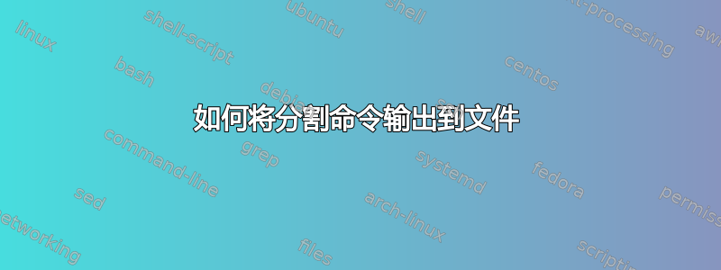 如何将分割命令输出到文件