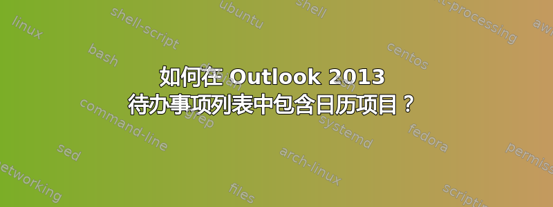 如何在 Outlook 2013 待办事项列表中包含日历项目？