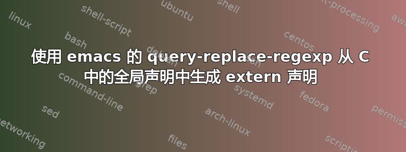 使用 emacs 的 query-replace-regexp 从 C 中的全局声明中生成 extern 声明