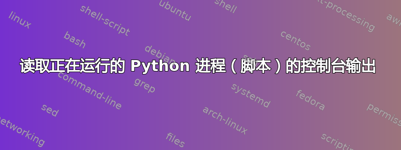 读取正在运行的 Python 进程（脚本）的控制台输出