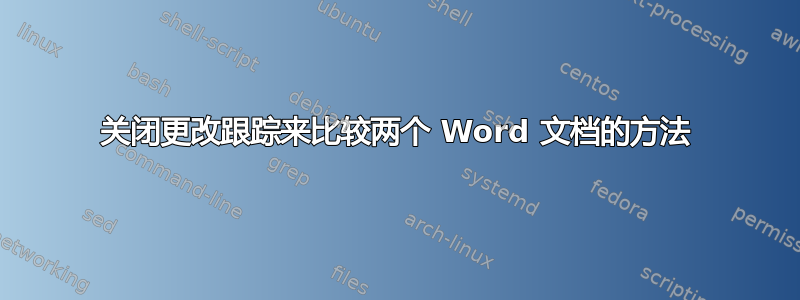 关闭更改跟踪来比较两个 Word 文档的方法