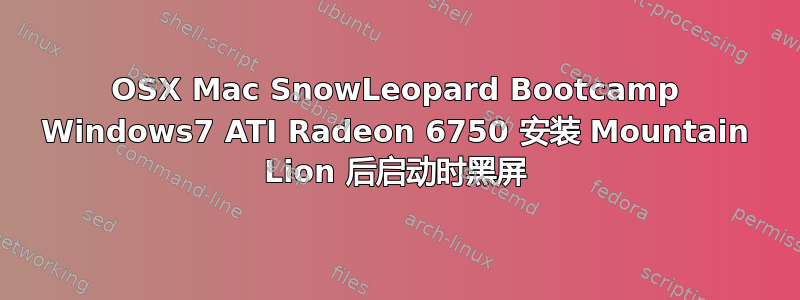 OSX Mac SnowLeopard Bootcamp Windows7 ATI Radeon 6750 安装 Mountain Lion 后启动时黑屏