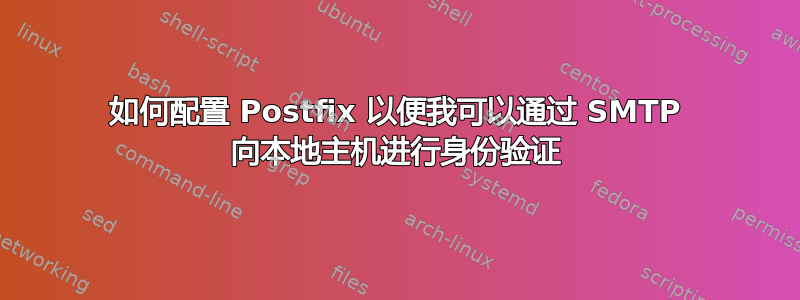 如何配置 Postfix 以便我可以通过 SMTP 向本地主机进行身份验证